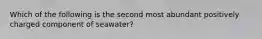 Which of the following is the second most abundant positively charged component of seawater?