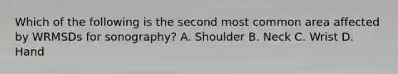 Which of the following is the second most common area affected by WRMSDs for sonography? A. Shoulder B. Neck C. Wrist D. Hand