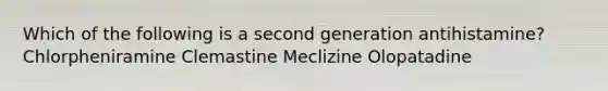 Which of the following is a second generation antihistamine? Chlorpheniramine Clemastine Meclizine Olopatadine