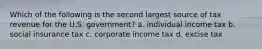 Which of the following is the second largest source of tax revenue for the U.S. government? a. individual income tax b. social insurance tax c. corporate income tax d. excise tax