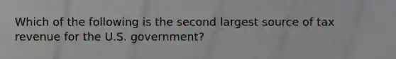 Which of the following is the second largest source of tax revenue for the U.S. government?