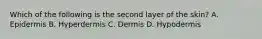 Which of the following is the second layer of the​ skin? A. Epidermis B. Hyperdermis C. Dermis D. Hypodermis