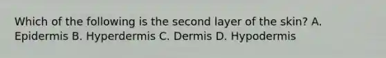 Which of the following is the second layer of the​ skin? A. Epidermis B. Hyperdermis C. Dermis D. Hypodermis