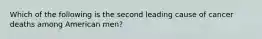 Which of the following is the second leading cause of cancer deaths among American men?