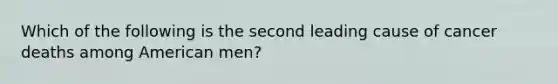 Which of the following is the second leading cause of cancer deaths among American men?