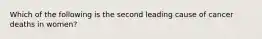 Which of the following is the second leading cause of cancer deaths in women?