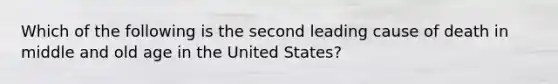 Which of the following is the second leading cause of death in middle and old age in the United States?