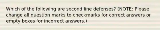 Which of the following are second line defenses? (NOTE: Please change all question marks to checkmarks for correct answers or empty boxes for incorrect answers.)