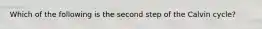 Which of the following is the second step of the Calvin cycle?