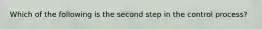 Which of the following is the second step in the control process?