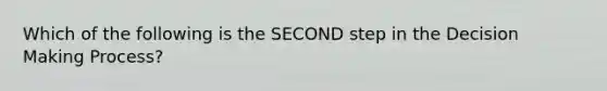 Which of the following is the SECOND step in the Decision Making Process?