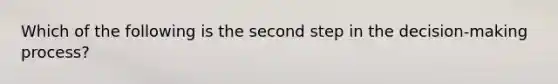 Which of the following is the second step in the decision-making process?