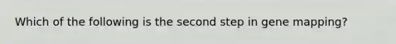 Which of the following is the second step in gene mapping?