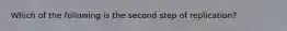 Which of the following is the second step of replication?