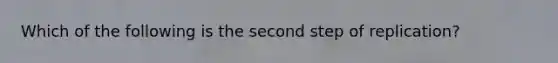 Which of the following is the second step of replication?