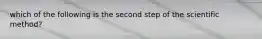 which of the following is the second step of the scientific method?