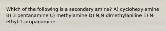 Which of the following is a secondary amine? A) cyclohexylamine B) 3-pentanamine C) methylamine D) N,N-dimethylaniline E) N-ethyl-1-propanamine