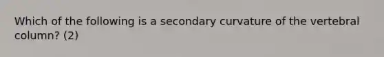 Which of the following is a secondary curvature of the vertebral column? (2)