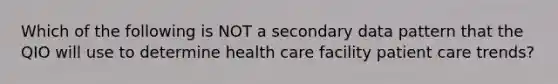 Which of the following is NOT a secondary data pattern that the QIO will use to determine health care facility patient care trends?