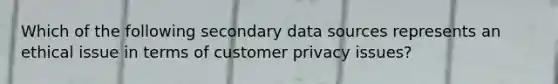 Which of the following secondary data sources represents an ethical issue in terms of customer privacy issues?