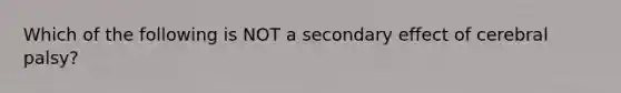 Which of the following is NOT a secondary effect of cerebral palsy?