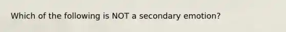 Which of the following is NOT a secondary emotion?