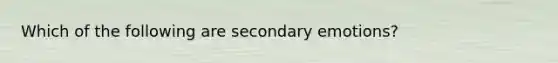 Which of the following are secondary emotions?