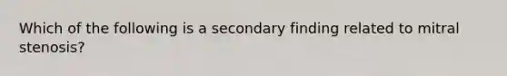 Which of the following is a secondary finding related to mitral stenosis?