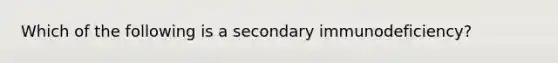 Which of the following is a secondary immunodeficiency?