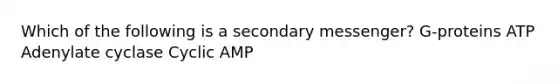 Which of the following is a secondary messenger? G-proteins ATP Adenylate cyclase Cyclic AMP