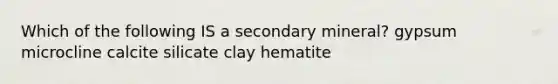 Which of the following IS a secondary mineral? gypsum microcline calcite silicate clay hematite