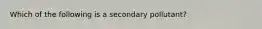 Which of the following is a secondary pollutant?