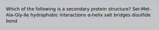 Which of the following is a secondary protein structure? Ser-Met-Ala-Gly-Ile hydrophobic interactions α-helix salt bridges disulfide bond