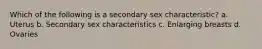 Which of the following is a secondary sex characteristic? a. Uterus b. Secondary sex characteristics c. Enlarging breasts d. Ovaries