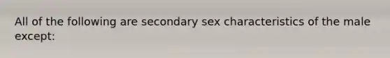 All of the following are secondary sex characteristics of the male except: