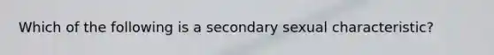 Which of the following is a secondary sexual characteristic?