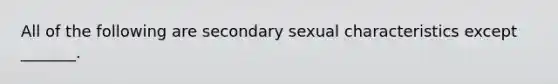 All of the following are secondary sexual characteristics except _______.