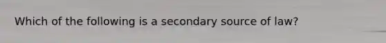 Which of the following is a secondary source of law?