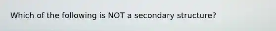 Which of the following is NOT a secondary structure?