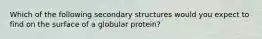 Which of the following secondary structures would you expect to find on the surface of a globular protein?