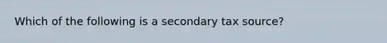 Which of the following is a secondary tax source?