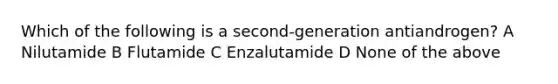 Which of the following is a second-generation antiandrogen? A Nilutamide B Flutamide C Enzalutamide D None of the above