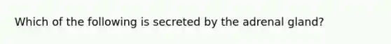 Which of the following is secreted by the adrenal gland?