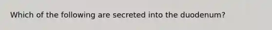 Which of the following are secreted into the duodenum?