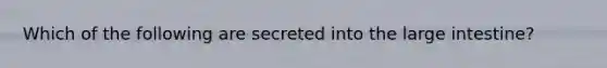 Which of the following are secreted into the large intestine?