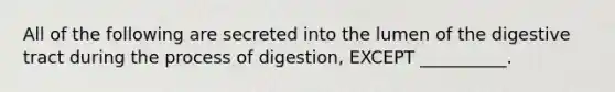 All of the following are secreted into the lumen of the digestive tract during the process of digestion, EXCEPT __________.