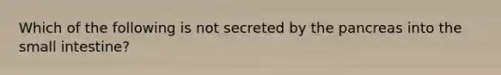 Which of the following is not secreted by the pancreas into the small intestine?