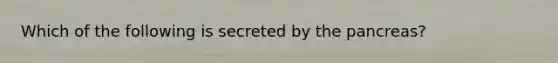 Which of the following is secreted by <a href='https://www.questionai.com/knowledge/kITHRba4Cd-the-pancreas' class='anchor-knowledge'>the pancreas</a>?