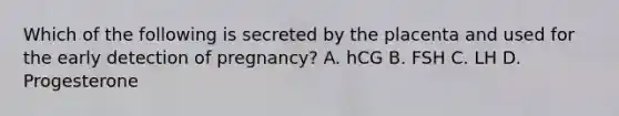 Which of the following is secreted by the placenta and used for the early detection of pregnancy? A. hCG B. FSH C. LH D. Progesterone