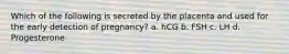 Which of the following is secreted by the placenta and used for the early detection of pregnancy? a. hCG b. FSH c. LH d. Progesterone